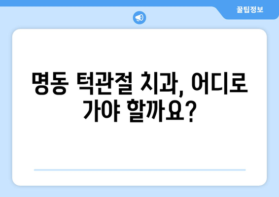 명동 치과 턱관절 이상, 어떻게 해결해야 할까요? | 턱관절 통증, 턱관절 장애, 치료 방법, 명동 치과 추천