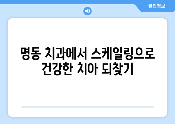 명동 치과 치석 제거| 건강한 치아 유지의 시작 | 스케일링, 치석 관리, 구강 건강