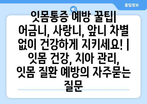 잇몸통증 예방 꿀팁| 어금니, 사랑니, 앞니 차별 없이 건강하게 지키세요! | 잇몸 건강, 치아 관리, 잇몸 질환 예방