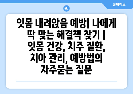 잇몸 내려앉음 예방| 나에게 딱 맞는 해결책 찾기 | 잇몸 건강, 치주 질환, 치아 관리, 예방법