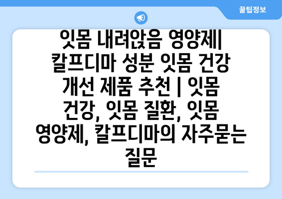 잇몸 내려앉음 영양제| 칼프디마 성분 잇몸 건강 개선 제품 추천 | 잇몸 건강, 잇몸 질환, 잇몸 영양제, 칼프디마