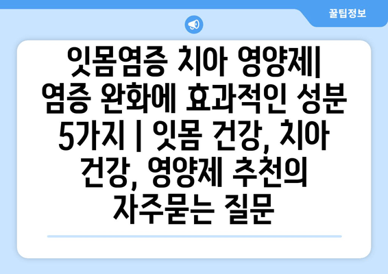 잇몸염증 치아 영양제|  염증 완화에 효과적인 성분 5가지 | 잇몸 건강, 치아 건강, 영양제 추천