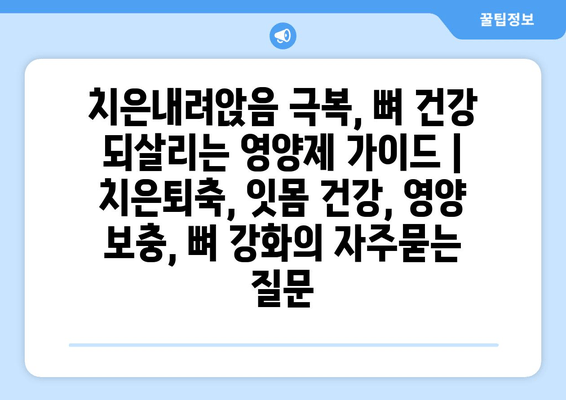 치은내려앉음 극복, 뼈 건강 되살리는 영양제 가이드 | 치은퇴축, 잇몸 건강, 영양 보충, 뼈 강화