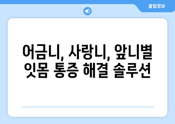잇몸 통증, 이제 걱정 끝! 어금니, 사랑니, 앞니별 맞춤 예방 팁 | 잇몸 건강, 치주 질환, 통증 완화