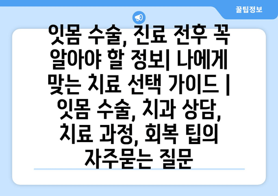 잇몸 수술, 진료 전후 꼭 알아야 할 정보| 나에게 맞는 치료 선택 가이드 | 잇몸 수술, 치과 상담, 치료 과정, 회복 팁