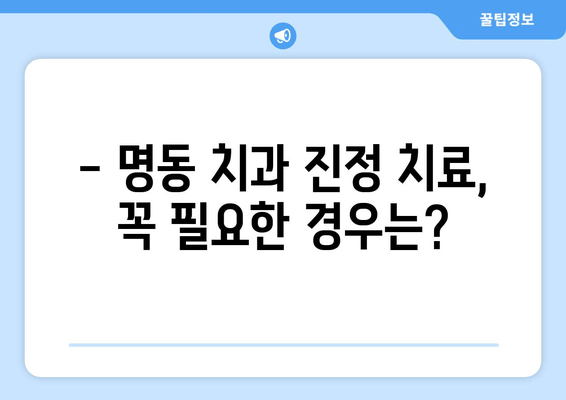 명동 치과 진정 치료, 언제 필요할까요? | 진정 치료 종류, 장단점 비교, 명동 치과 추천