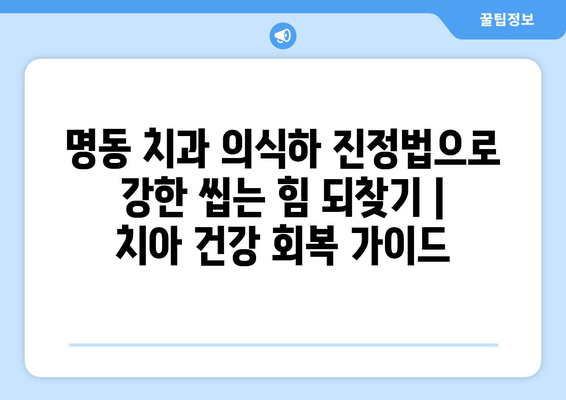 명동 치과 의식하 진정법으로 강한 씹는 힘 되찾기|  치아 건강 회복 가이드 | 치과, 의식하 진정, 씹는 힘, 치아 건강, 명동