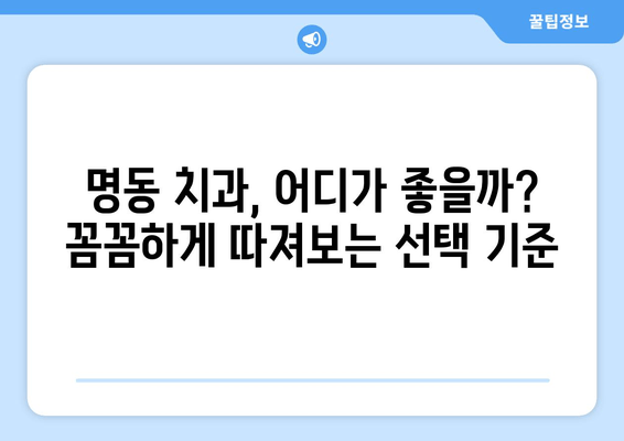 명동 치과, 손해 보지 않고 성공적인 치료 받는 2가지 비밀 | 치과 선택 팁, 주의 사항, 성공적인 치료