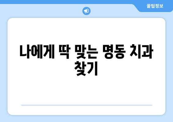 명동치과에서 밝고 건강한 미소 찾기| 나에게 맞는 치과 선택 가이드 | 미소, 치과, 명동, 추천, 상담