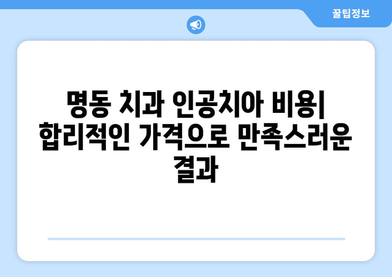 명동 치과 인공치아| 예산에 맞는 최적의 선택 | 임플란트, 틀니, 브릿지, 비용, 상담