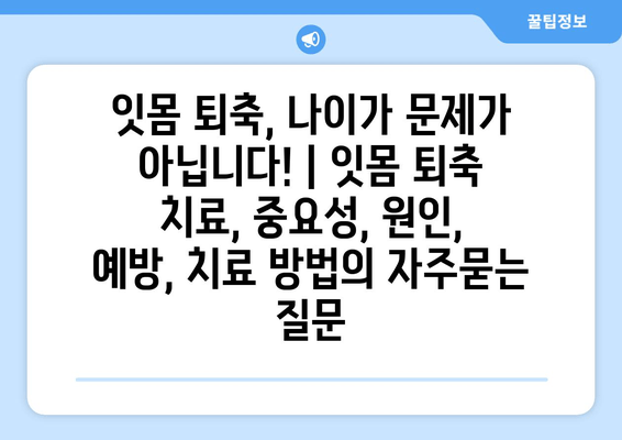 잇몸 퇴축, 나이가 문제가 아닙니다! | 잇몸 퇴축 치료, 중요성, 원인, 예방, 치료 방법