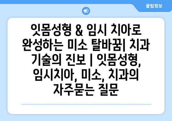 잇몸성형 & 임시 치아로 완성하는 미소 탈바꿈| 치과 기술의 진보 | 잇몸성형, 임시치아, 미소, 치과