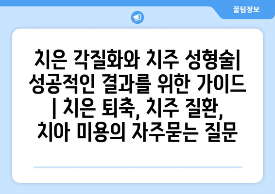 치은 각질화와 치주 성형술| 성공적인 결과를 위한 가이드 | 치은 퇴축, 치주 질환, 치아 미용