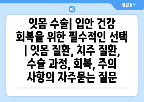 잇몸 수술| 입안 건강 회복을 위한 필수적인 선택 | 잇몸 질환, 치주 질환, 수술 과정, 회복, 주의 사항