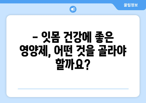 잇몸 건강 지키는 핵심, 영양제 선택 가이드 | 치아 건강 관리, 잇몸 관리, 영양제 추천