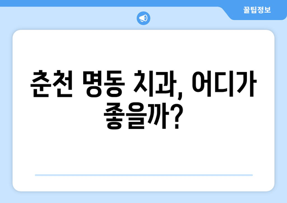 춘천 명동 치과 선택 가이드| 손해 보지 않는 똑똑한 선택 | 치과 추천, 비용, 후기, 주의사항