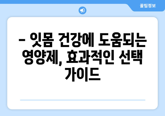 잇몸 건강 지키는 핵심, 영양제 선택 가이드 | 치아 건강 관리, 잇몸 관리, 영양제 추천