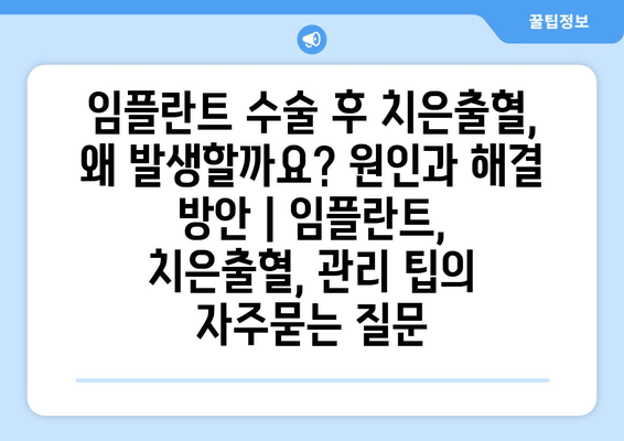 임플란트 수술 후 치은출혈, 왜 발생할까요? 원인과 해결 방안 | 임플란트, 치은출혈, 관리 팁
