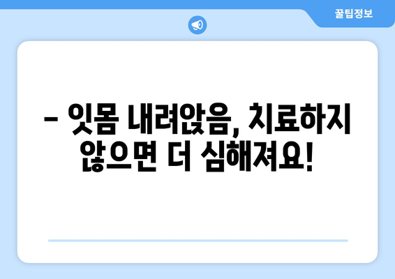 잇몸 내려앉음, 방치하면 위험해요! | 치료의 중요성과 철저한 관리법