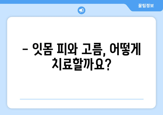 잇몸 피와 고름, 이제 그만!  | 잇몸 질환 원인, 치료, 예방 완벽 가이드