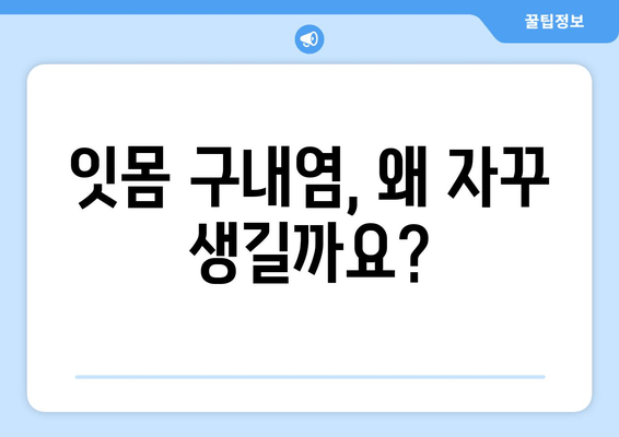 잇몸 구내염 원인 파악| 자주 발생하는 증상의 이유와 해결 솔루션 | 잇몸 질환, 구내염, 치료, 예방