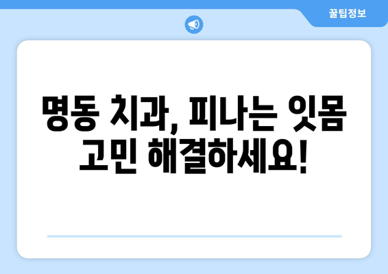 명동 치과에서 피나는 잇몸, 이제 고민하지 마세요! | 잇몸 질환, 치료, 예방, 명동 추천 치과