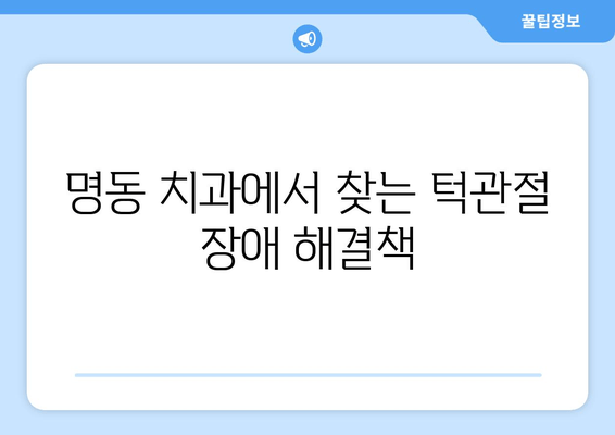 명동 치과 턱관절 딱딱 소리, 덜그럭거림 해결 솔루션| 원인 분석부터 치료까지 | 턱관절 장애, 통증 완화, 명동 치과 추천