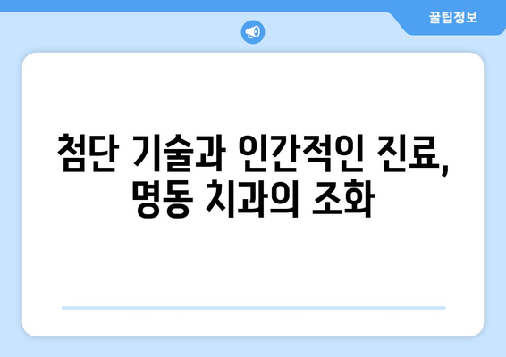 명동 치과 의료 기술 발전에도 변치 않는 중요성| 환자 중심 진료의 가치 | 명동, 치과, 의료 기술, 환자 중심