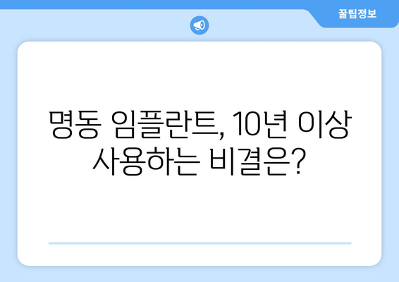 명동 치과 임플란트, 10년 이상 사용하는 비결? 3가지 필수 요소 공개 | 임플란트, 수명, 관리, 명동