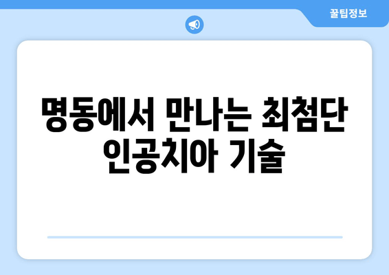 명동 치과 인공치아| 미소의 영감, 건강의 증거 |  자연스러운 아름다움과 건강을 되찾는 최고의 선택