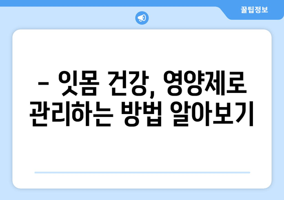 잇몸 건강 지키는 핵심, 영양제 선택 가이드 | 치아 건강 관리, 잇몸 관리, 영양제 추천