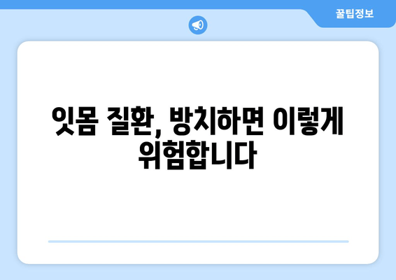 잇몸 붓고 피가 난다면? 꼭 알아야 할 잇몸 질환 대처법 & 예방 가이드 | 잇몸 붓기, 잇몸 출혈, 치주 질환, 치료법, 예방법