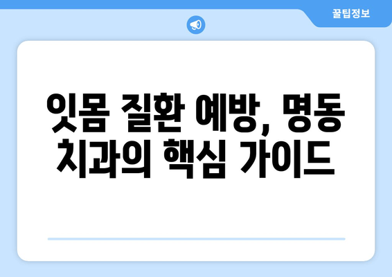 명동 치과 치석 제거로 잇몸 퇴화 막기| 잇몸 건강 지키는 핵심 가이드 | 치석 제거, 잇몸 질환 예방, 명동 치과 추천