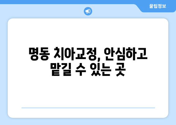 명동 치아교정, 안심하고 맡길 수 있는 곳 | 명동치과, 교정전문, 추천, 비용, 후기