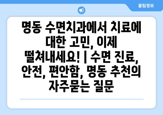 명동 수면치과에서 치료에 대한 고민, 이제 떨쳐내세요! | 수면 진료, 안전, 편안함, 명동 추천