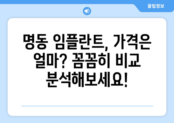 명동 치과 임플란트 비용 완벽 가이드| 백과사전처럼 꼼꼼하게 알아보세요 | 임플란트 가격, 비용, 견적, 종류, 후기, 추천