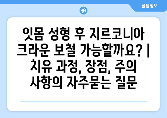 잇몸 성형 후 지르코니아 크라운 보철 가능할까요? | 치유 과정, 장점, 주의 사항