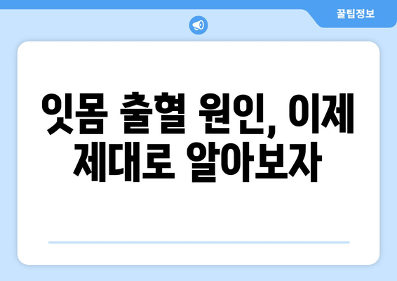 잇몸 출혈, 왜 일어날까? | 잇몸 피 나는 원인 짚고 넘어가기, 해결책 찾기