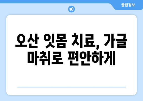 오산 스케일링 가글마취 잇몸치료 주의 사항| 잇몸 건강 지키는 5가지 팁 | 치과, 잇몸 질환, 치료 후 관리