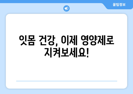 잇몸과 치아 건강 지키는 영양제 가이드| 구강 염증 관리 | 잇몸 건강, 치아 관리, 영양제 추천, 구강 건강