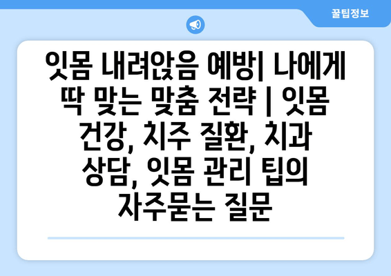 잇몸 내려앉음 예방| 나에게 딱 맞는 맞춤 전략 | 잇몸 건강, 치주 질환, 치과 상담, 잇몸 관리 팁