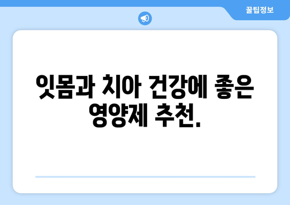 잇몸과 치아 건강, 영양제로 지키세요! | 구강 염증, 잇몸 관리, 치아 건강, 영양제 추천