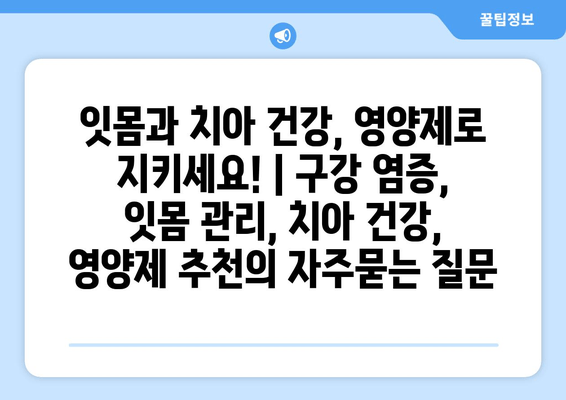 잇몸과 치아 건강, 영양제로 지키세요! | 구강 염증, 잇몸 관리, 치아 건강, 영양제 추천