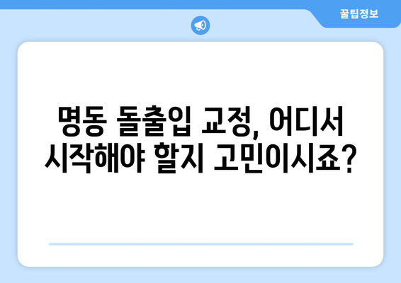 명동 돌출입 교정 고민? 믿을 수 있는 치과 찾는 방법 | 돌출입 교정, 명동 치과, 추천, 비용, 후기