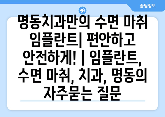 명동치과만의 수면 마취 임플란트| 편안하고 안전하게! | 임플란트, 수면 마취, 치과, 명동