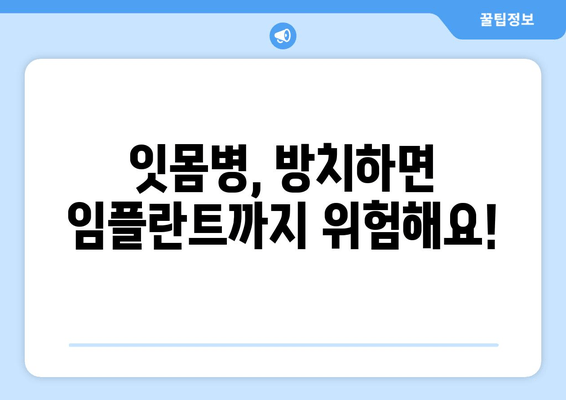 잇몸 염증, 임플란트 고려 중이신가요? 잇몸 치료부터 임플란트 성공까지의 모든 것 | 잇몸 질환, 임플란트, 치료 방법, 성공률, 주의사항
