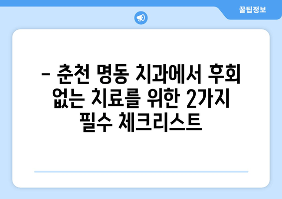 춘천 명동 치과에서 손해 보는 일 없이 똑똑하게 치료 받는 2가지 팁 | 치과 선택, 치료 비용, 주의 사항