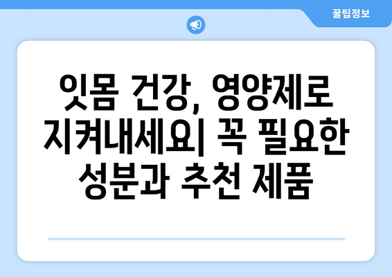 잇몸 출혈, 이젠 걱정 뚝! 치아 건강 지키는 영양제 가이드 | 잇몸 피, 치아 건강, 영양제 추천, 건강 관리