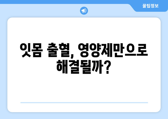 잇몸 출혈, 영양제로 해결할 수 있을까요? | 잇몸 피 나는 원인 해결에 도움이 되는 영양제 리뷰 & 추천