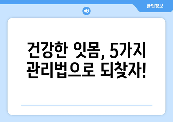 잇몸 피, 더 이상 참지 마세요! 잇몸 건강 회복하는 5가지 잇몸 관리법 | 잇몸 출혈, 잇몸 관리, 잇몸 건강